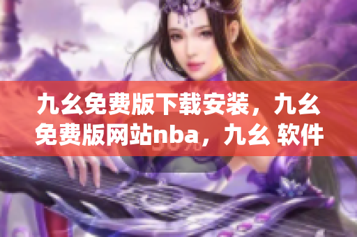 九幺免费版下载安装，九幺免费版网站nba，九幺 软件，九幺免费版网站nba下载，九幺 软件下载----XFYZytoDNU9e