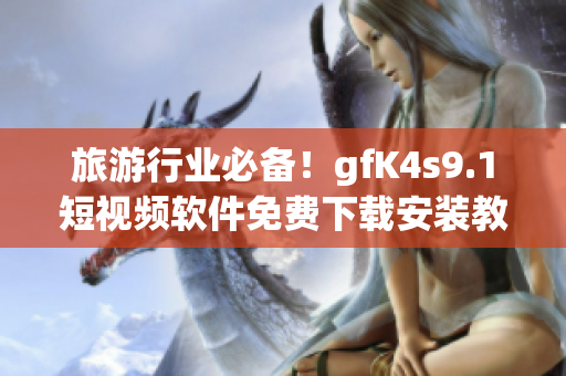 旅游行业必备！gfK4s9.1短视频软件免费下载安装教程