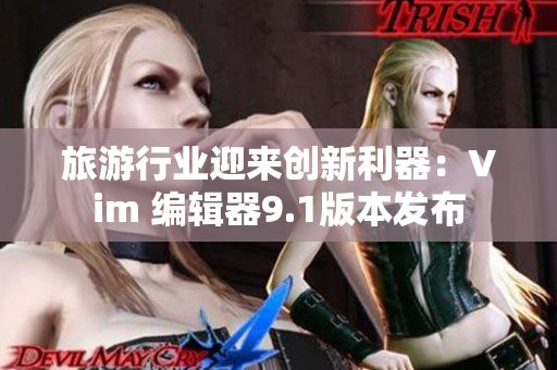 旅游行业迎来创新利器：Vim 编辑器9.1版本发布