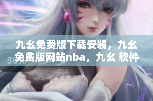 九幺免费版下载安装，九幺免费版网站nba，九幺 软件，九幺免费版网站nba下载，九幺 软件下载----Y0bfDaYUhBSu