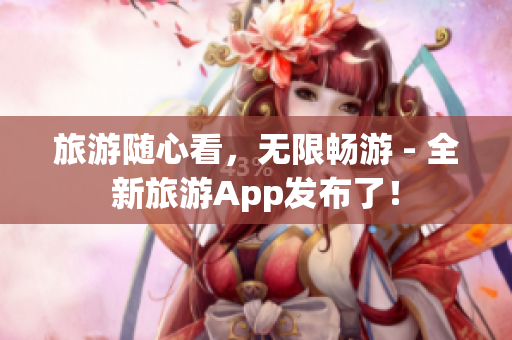 旅游随心看，无限畅游 - 全新旅游App发布了！