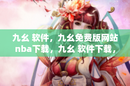 九幺 软件，九幺免费版网站nba下载，九幺 软件下载，九幺免费版下载，九幺短视频软件安装免费版----uJjWeeOi7s8Q