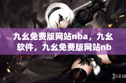 九幺免费版网站nba，九幺 软件，九幺免费版网站nba下载，九幺 软件下载，九幺免费版下载----Y2mpQVVvE528