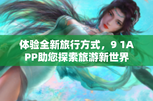 体验全新旅行方式，9 1APP助您探索旅游新世界