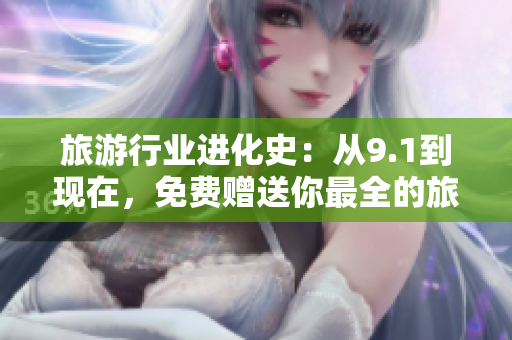旅游行业进化史：从9.1到现在，免费赠送你最全的旅游攻略！