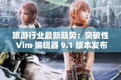 旅游行业最新趋势：突破性 Vim 编辑器 9.1 版本发布
