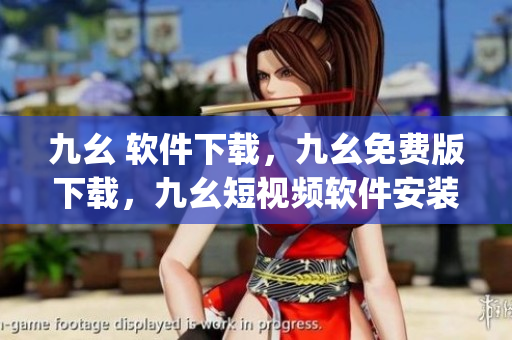 九幺 软件下载，九幺免费版下载，九幺短视频软件安装免费版，九幺破解下载键接，九幺软件下载安装----KD8JpLpaXunJ