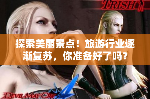 探索美丽景点！旅游行业逐渐复苏，你准备好了吗？