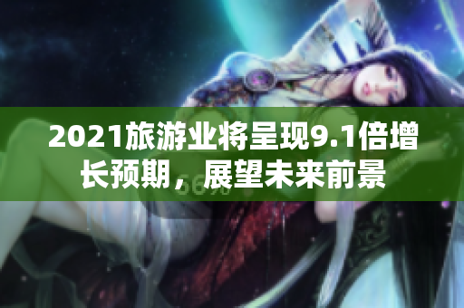 2021旅游业将呈现9.1倍增长预期，展望未来前景