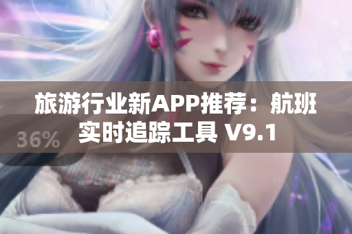 旅游行业新APP推荐：航班实时追踪工具 V9.1