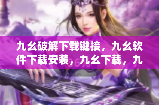 九幺破解下载键接，九幺软件下载安装，九幺下载，九幺免费版下载安装，九幺免费版网站nba----xHNfBdWj7ZfA
