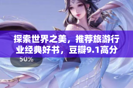 探索世界之美，推荐旅游行业经典好书，豆瓣9.1高分书单