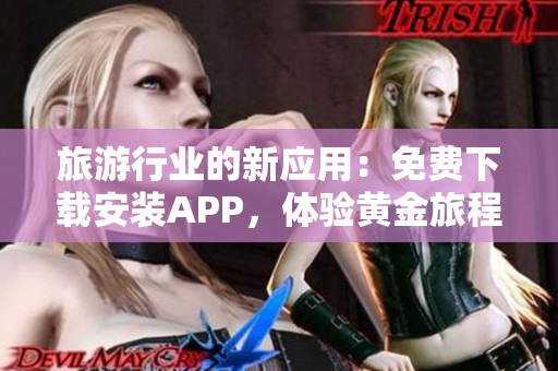 旅游行业的新应用：免费下载安装APP，体验黄金旅程