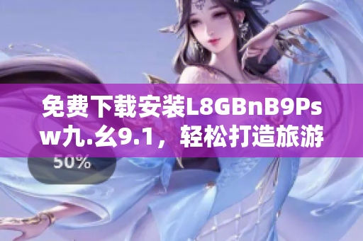 免费下载安装L8GBnB9Psw九.幺9.1，轻松打造旅游自由行体验