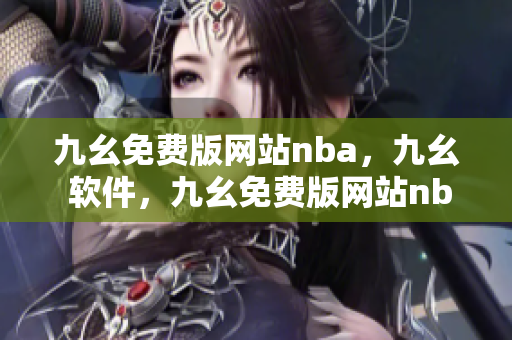 九幺免费版网站nba，九幺 软件，九幺免费版网站nba下载，九幺 软件下载，九幺免费版下载----V9rHRh1MGdbz