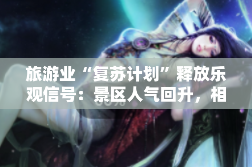 旅游业“复苏计划”释放乐观信号：景区人气回升，相关股票迎涨暴力！