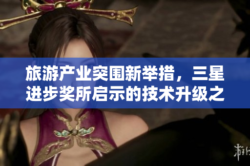 旅游产业突围新举措，三星进步奖所启示的技术升级之路免费下载
