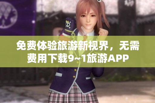 免费体验旅游新视界，无需费用下载9~1旅游APP
