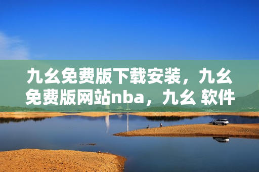 九幺免费版下载安装，九幺免费版网站nba，九幺 软件，九幺免费版网站nba下载，九幺 软件下载----ZFcAzNo513tD