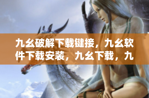 九幺破解下载键接，九幺软件下载安装，九幺下载，九幺免费版下载安装，九幺免费版网站nba----iH8dUunJ5MQZ