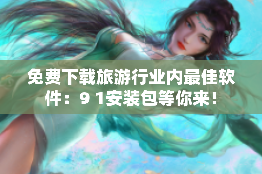 免费下载旅游行业内最佳软件：9 1安装包等你来！