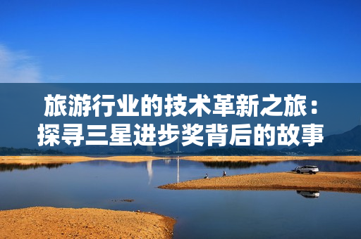 旅游行业的技术革新之旅：探寻三星进步奖背后的故事