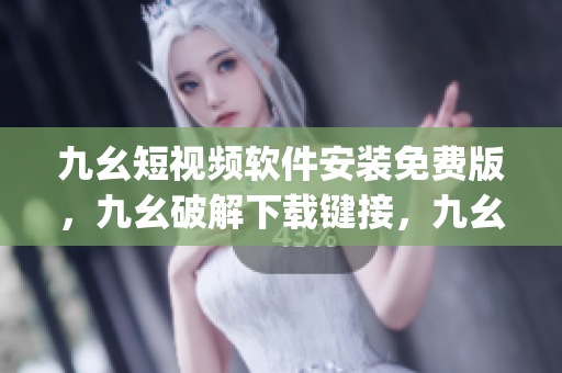 九幺短视频软件安装免费版，九幺破解下载键接，九幺软件下载安装，九幺下载，九幺免费版下载安装----KwjBnaLOPO28