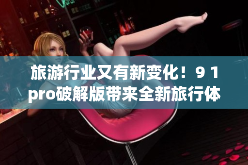 旅游行业又有新变化！9 1pro破解版带来全新旅行体验