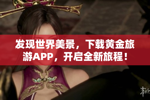 发现世界美景，下载黄金旅游APP，开启全新旅程！