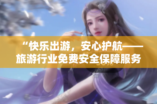 “快乐出游，安心护航——旅游行业免费安全保障服务”