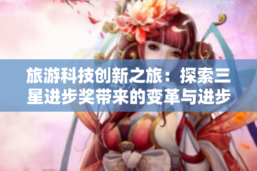 旅游科技创新之旅：探索三星进步奖带来的变革与进步！