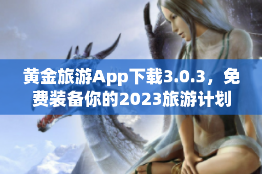 黄金旅游App下载3.0.3，免费装备你的2023旅游计划