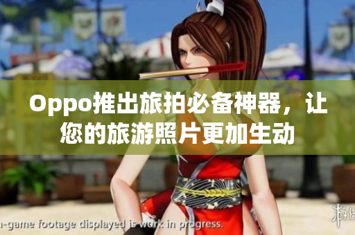 Oppo推出旅拍必备神器，让您的旅游照片更加生动