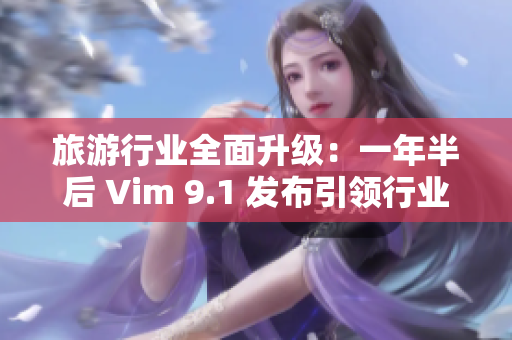 旅游行业全面升级：一年半后 Vim 9.1 发布引领行业创新