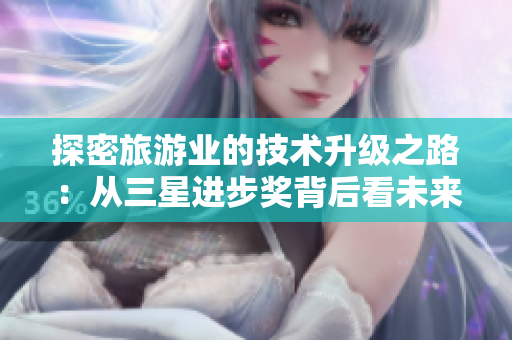 探密旅游业的技术升级之路：从三星进步奖背后看未来的旅行