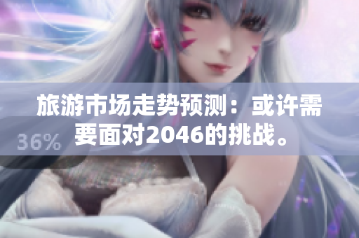 旅游市场走势预测：或许需要面对2046的挑战。