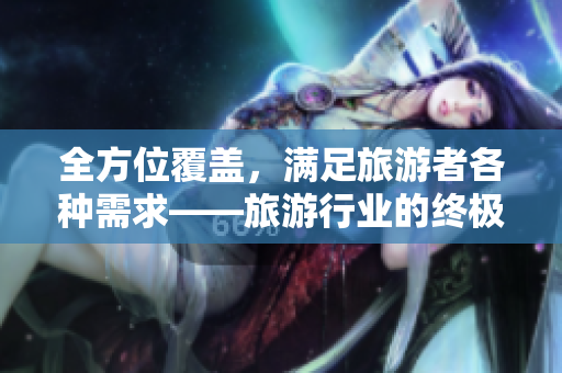 全方位覆盖，满足旅游者各种需求——旅游行业的终极指南