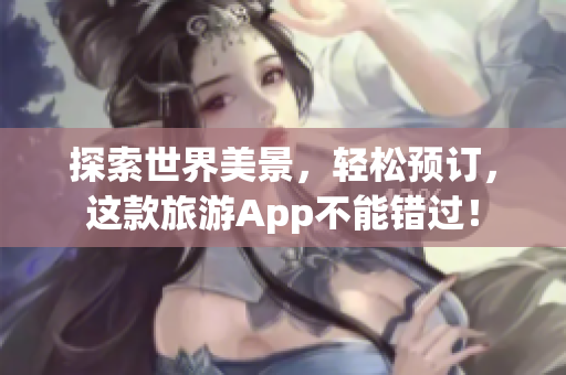 探索世界美景，轻松预订，这款旅游App不能错过！