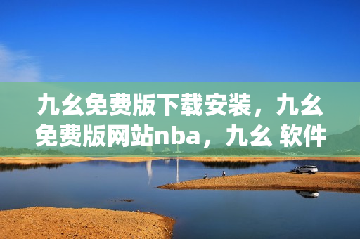 九幺免费版下载安装，九幺免费版网站nba，九幺 软件，九幺免费版网站nba下载，九幺 软件下载----1hAmp9RQFptb