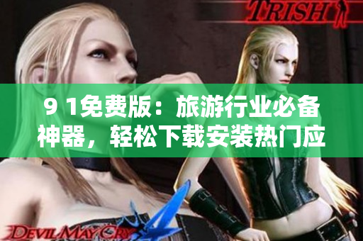 9 1免费版：旅游行业必备神器，轻松下载安装热门应用！
