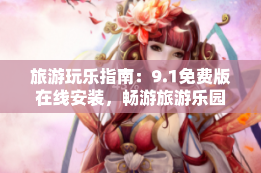 旅游玩乐指南：9.1免费版在线安装，畅游旅游乐园