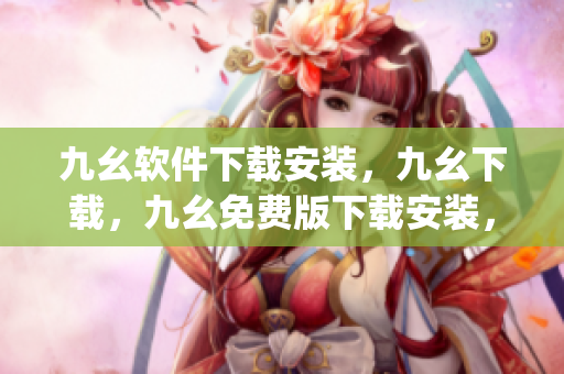 九幺软件下载安装，九幺下载，九幺免费版下载安装，九幺免费版网站nba，九幺 软件----jChlSpiDbobE