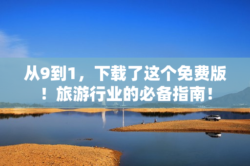 从9到1，下载了这个免费版！旅游行业的必备指南！