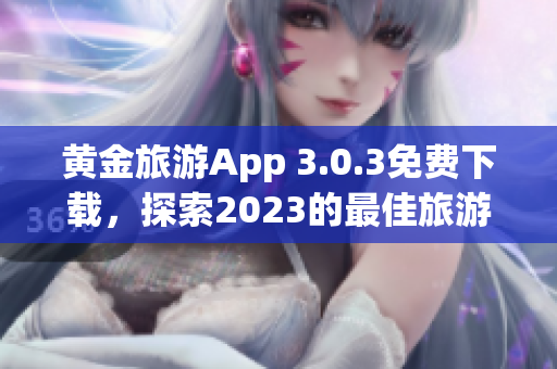 黄金旅游App 3.0.3免费下载，探索2023的最佳旅游景点