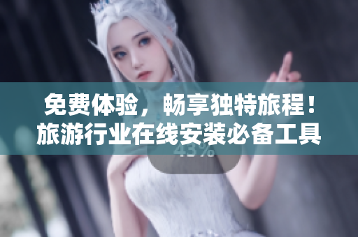 免费体验，畅享独特旅程！旅游行业在线安装必备工具