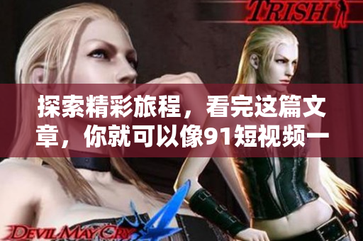 探索精彩旅程，看完这篇文章，你就可以像9.1短视频一样开启自己的旅游之旅