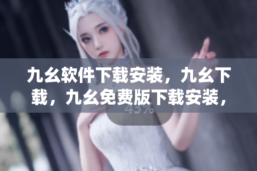 九幺软件下载安装，九幺下载，九幺免费版下载安装，九幺免费版网站nba，九幺 软件----zyL0BmiUW9Hj