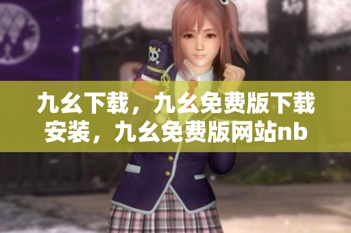 九幺下载，九幺免费版下载安装，九幺免费版网站nba，九幺 软件，九幺免费版网站nba下载----aidiUxrO8Yx3