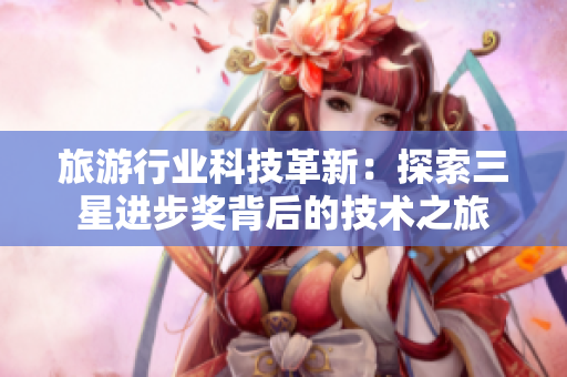 旅游行业科技革新：探索三星进步奖背后的技术之旅