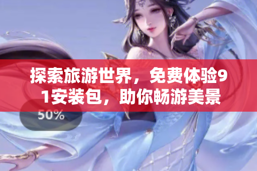 探索旅游世界，免费体验9 1安装包，助你畅游美景
